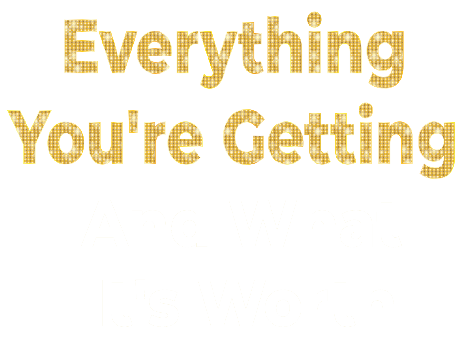 The words "Everything You'Re Getting" in a bold, gold marquee-light font followed by the words "– and what it's worth" against a black background.